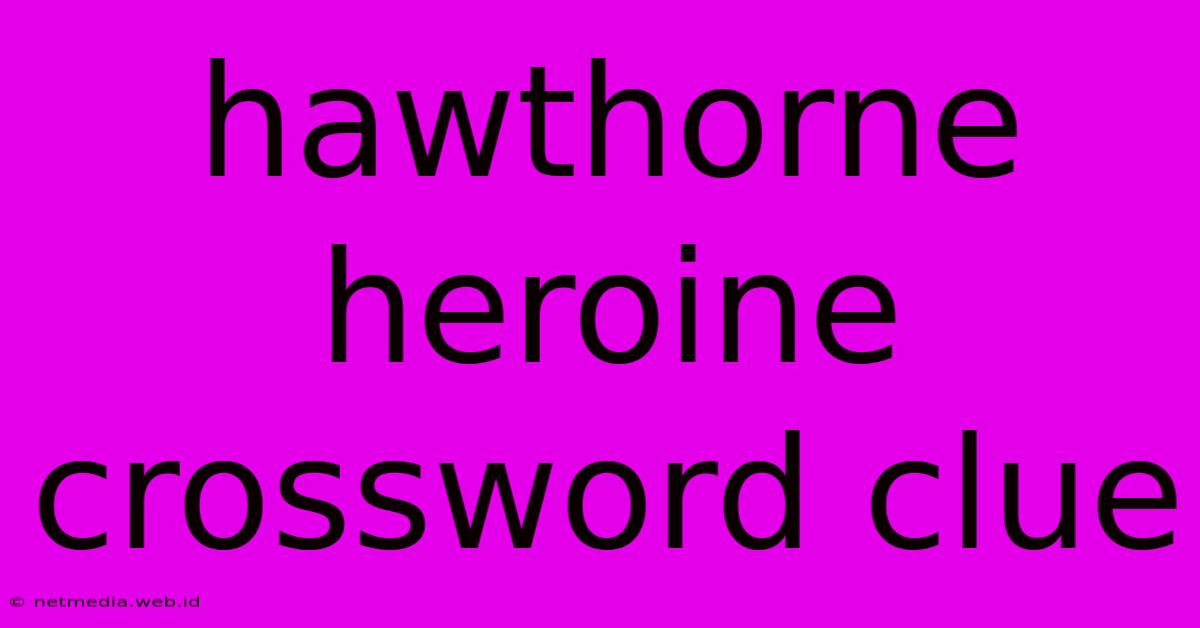 Hawthorne Heroine Crossword Clue