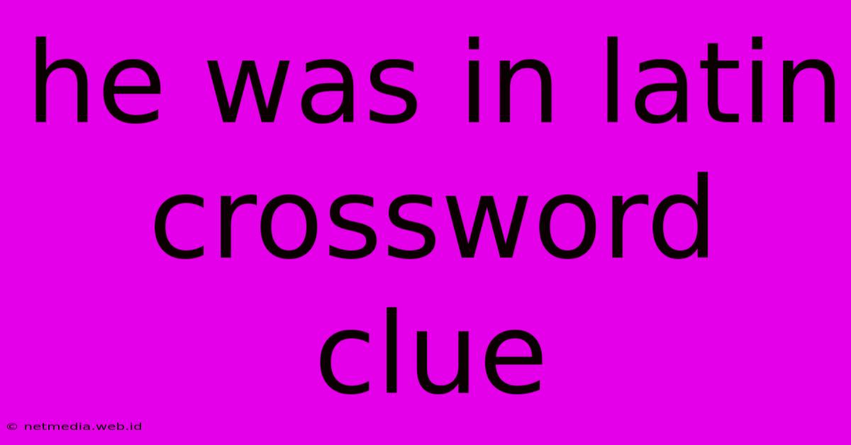 He Was In Latin Crossword Clue