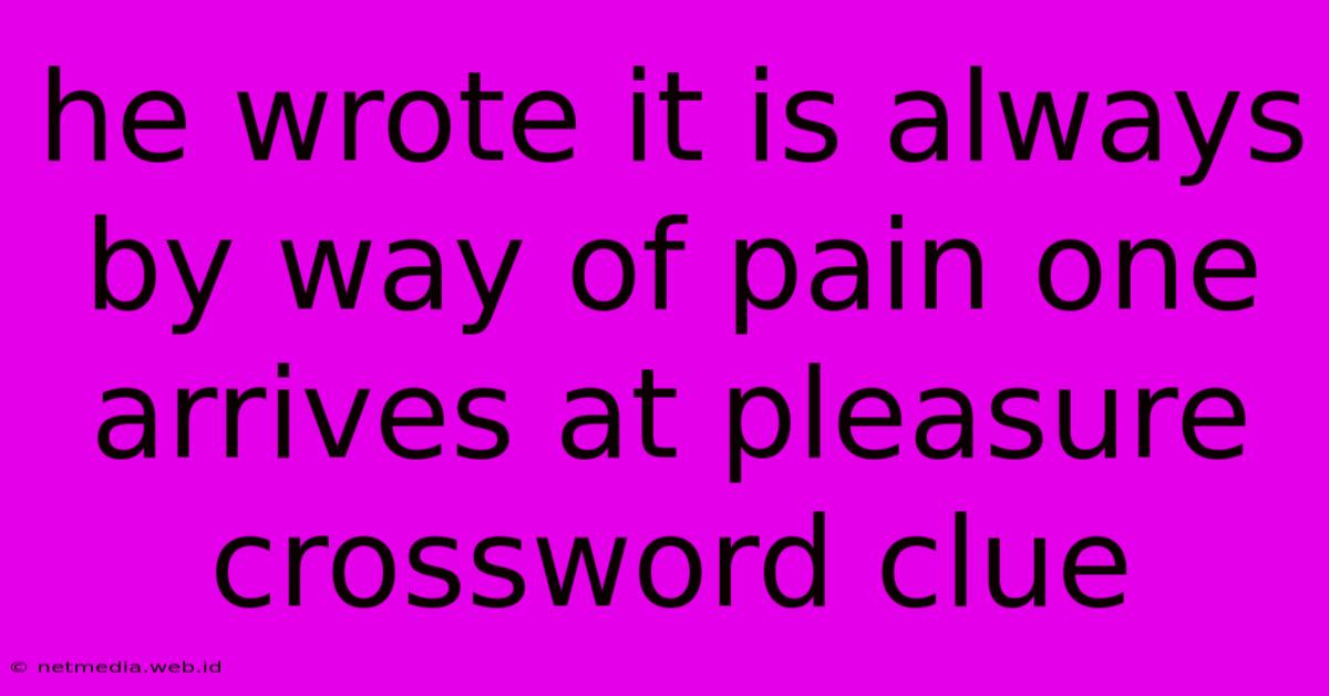 He Wrote It Is Always By Way Of Pain One Arrives At Pleasure Crossword Clue