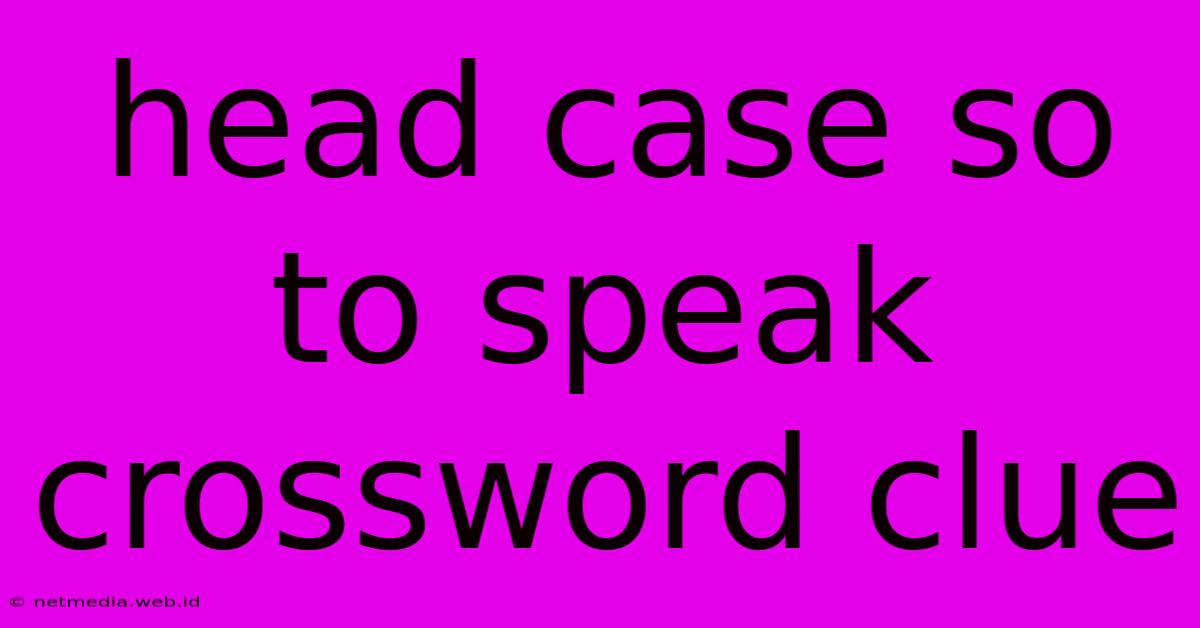 Head Case So To Speak Crossword Clue