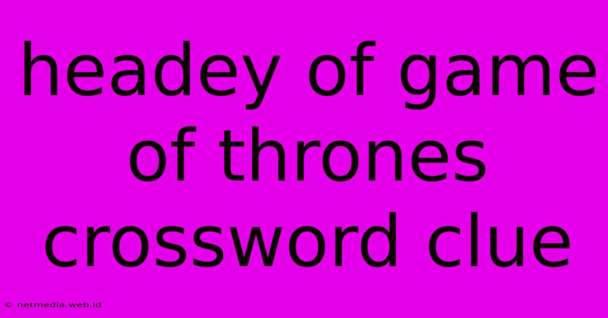 Headey Of Game Of Thrones Crossword Clue