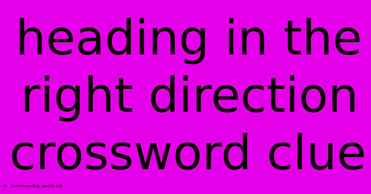 Heading In The Right Direction Crossword Clue