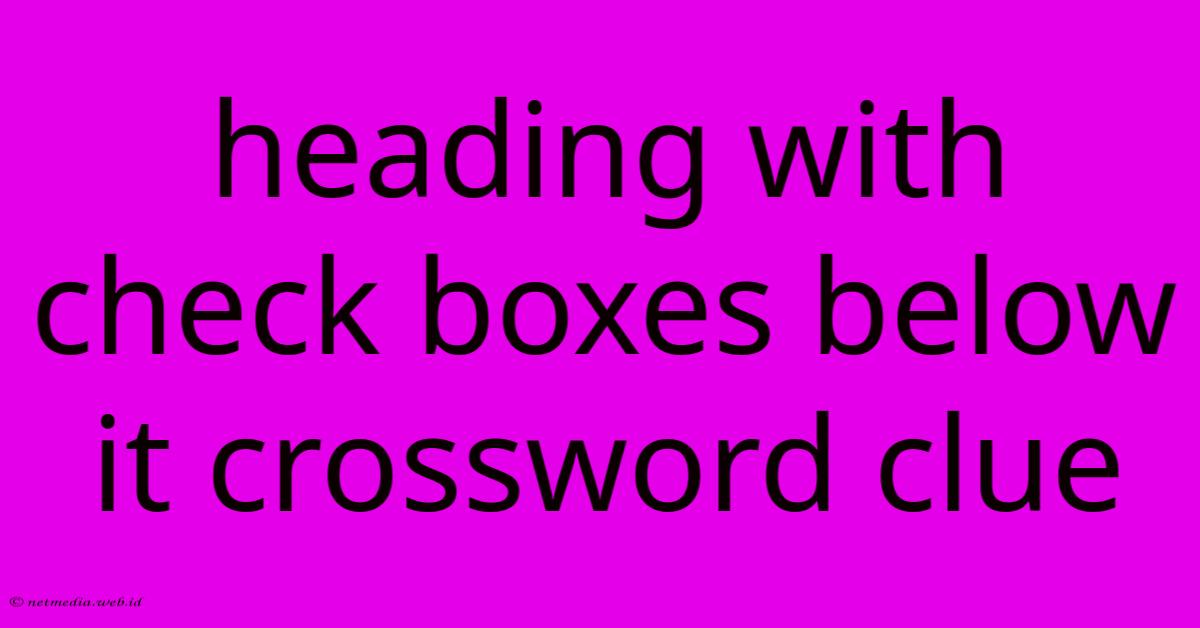 Heading With Check Boxes Below It Crossword Clue