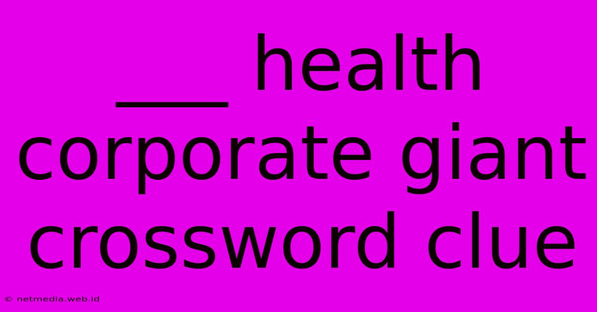 ___ Health Corporate Giant Crossword Clue