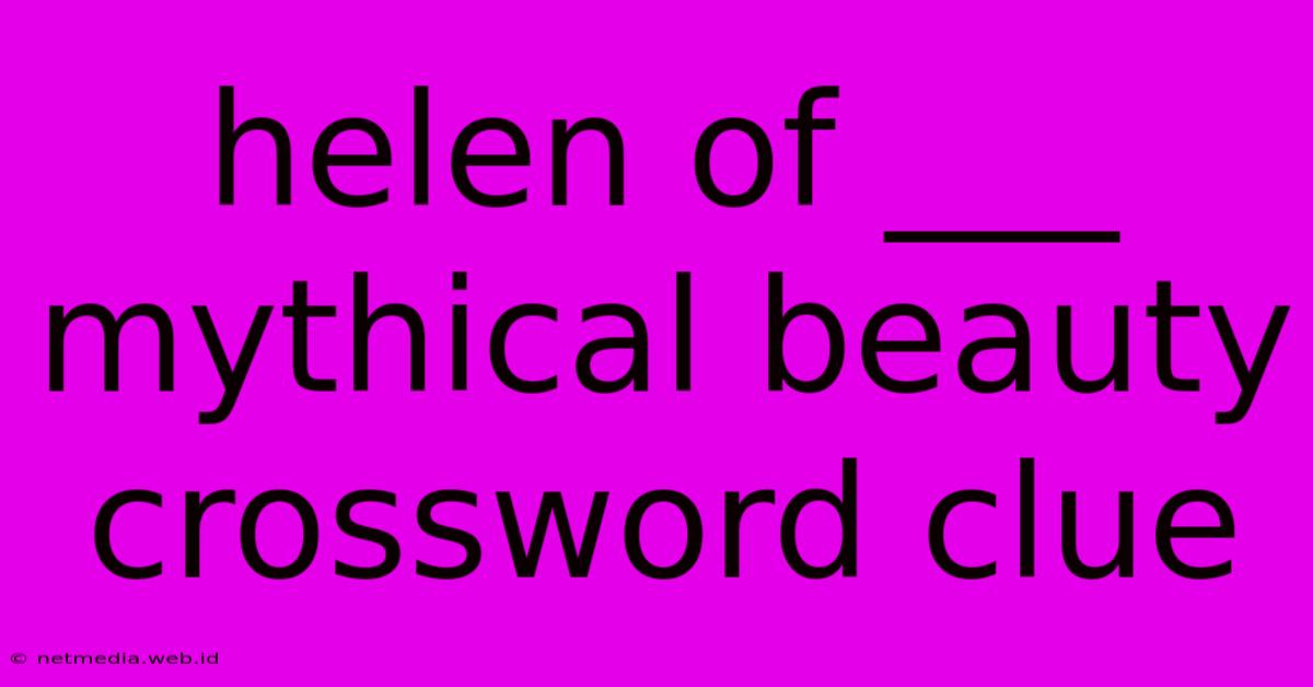 Helen Of ___ Mythical Beauty Crossword Clue