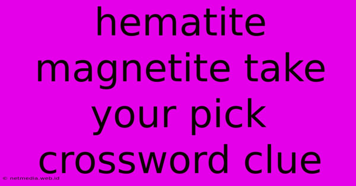 Hematite Magnetite Take Your Pick Crossword Clue