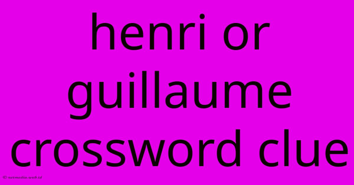 Henri Or Guillaume Crossword Clue Henri Or Guillaume Crossword Clue