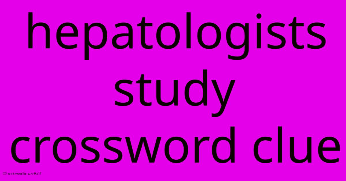 Hepatologists Study Crossword Clue