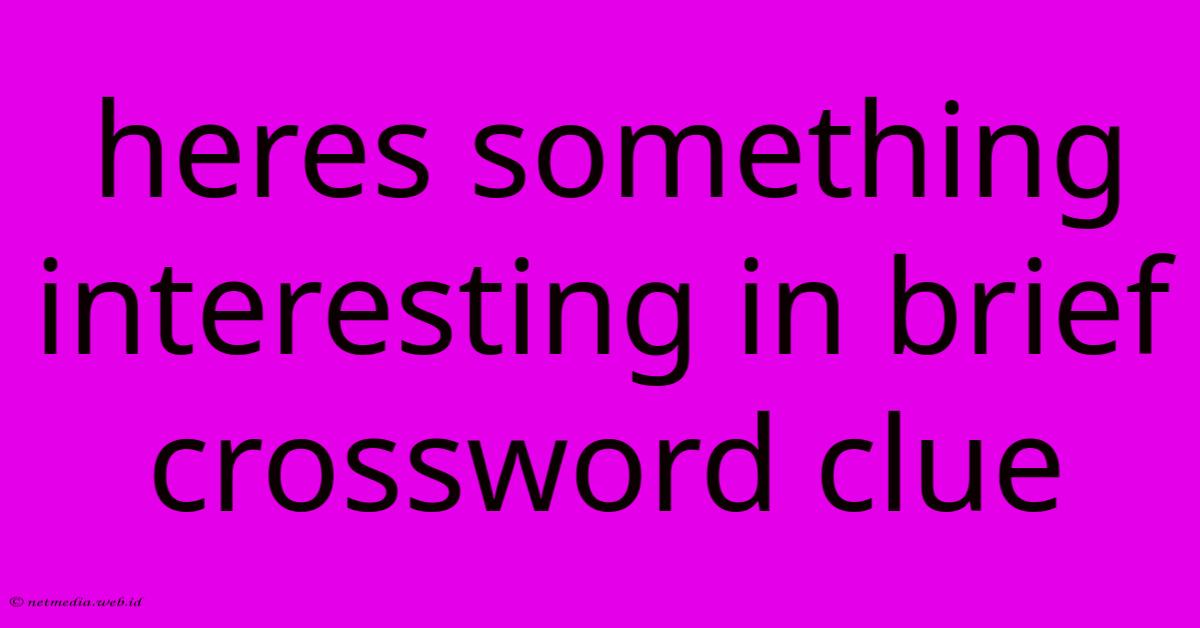 Heres Something Interesting In Brief Crossword Clue Heres Something Interesting In Brief Crossword Clue