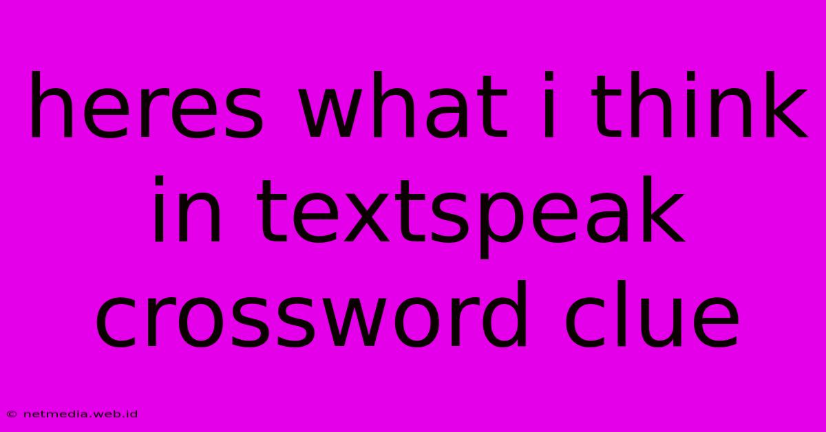 Heres What I Think In Textspeak Crossword Clue