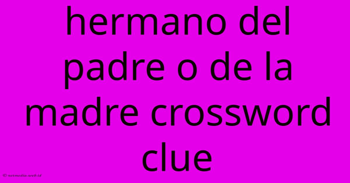 Hermano Del Padre O De La Madre Crossword Clue Hermano Del Padre O De La Madre Crossword Clue