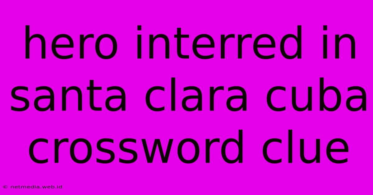 Hero Interred In Santa Clara Cuba Crossword Clue