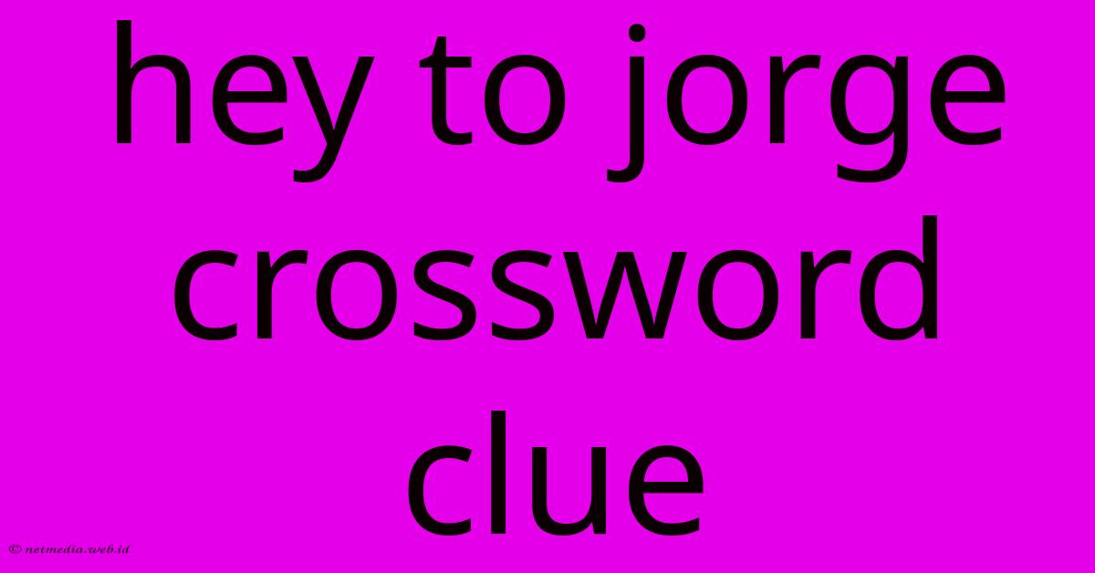 Hey To Jorge Crossword Clue Hey To Jorge Crossword Clue