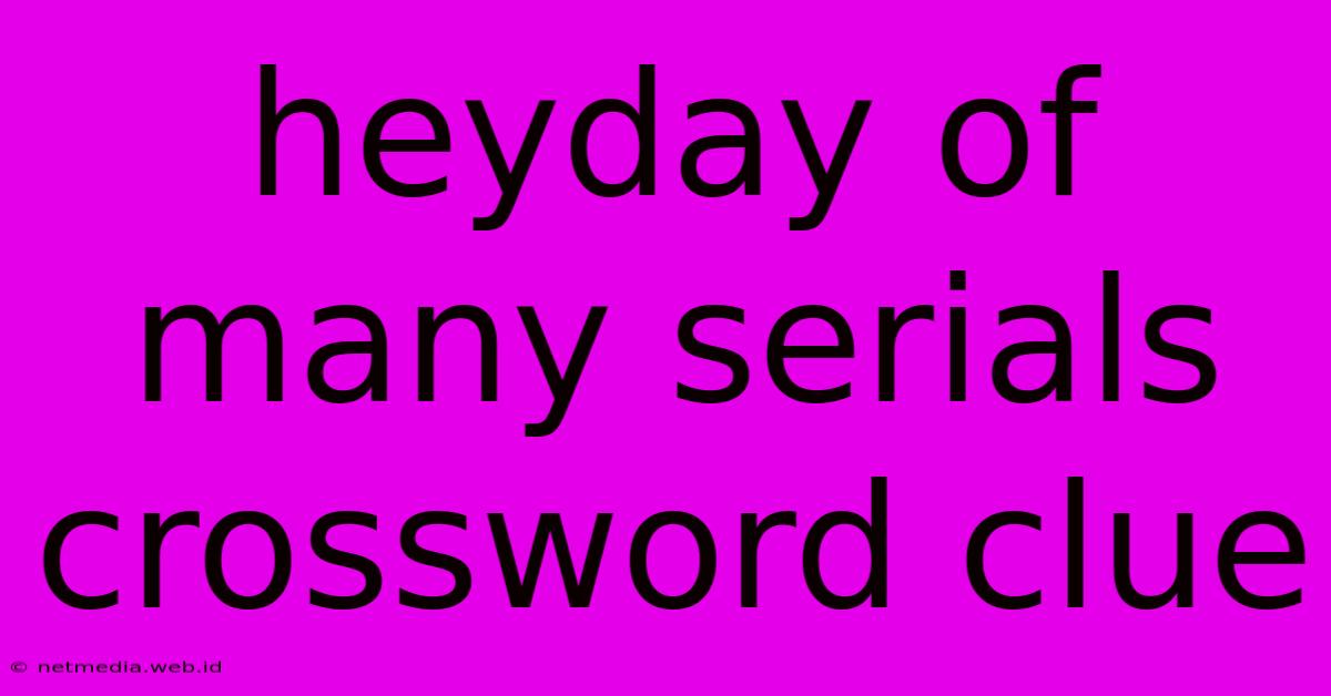 Heyday Of Many Serials Crossword Clue