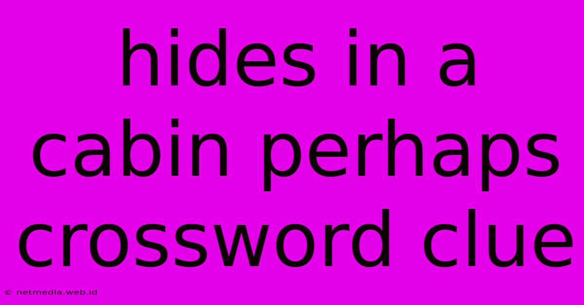 Hides In A Cabin Perhaps Crossword Clue