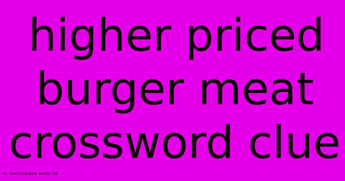 Higher Priced Burger Meat Crossword Clue