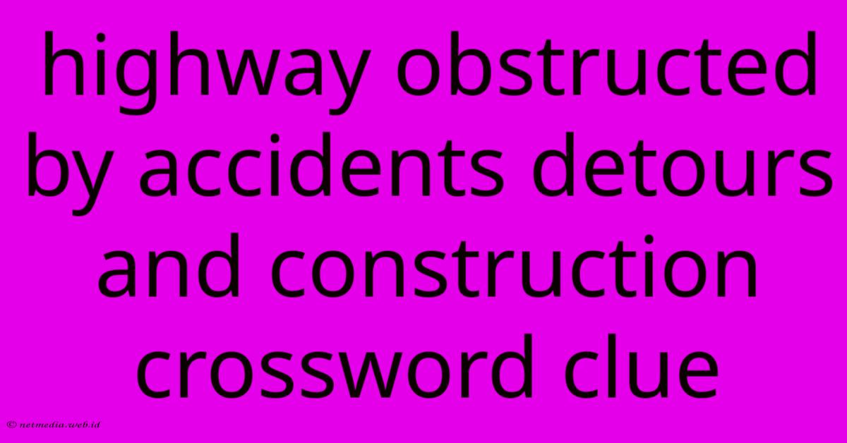 Highway Obstructed By Accidents Detours And Construction Crossword Clue Highway Obstructed By Accidents Detours And Construction Crossword Clue