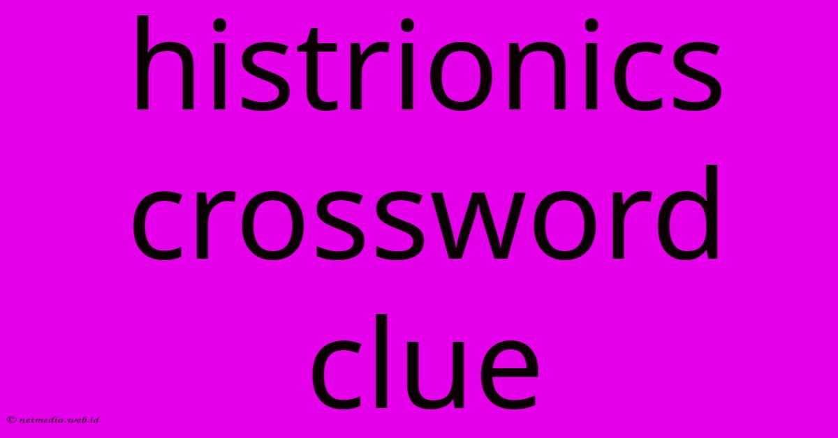 Histrionics Crossword Clue Histrionics Crossword Clue