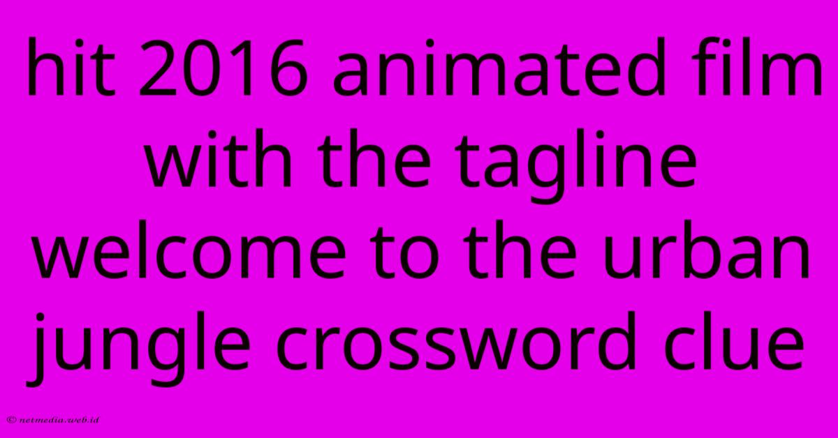 Hit 2016 Animated Film With The Tagline Welcome To The Urban Jungle Crossword Clue Hit 2016 Animated Film With The Tagline Welcome To The Urban Jungle Crossword Clue
