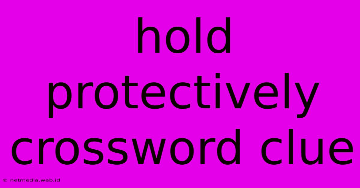 Hold Protectively Crossword Clue