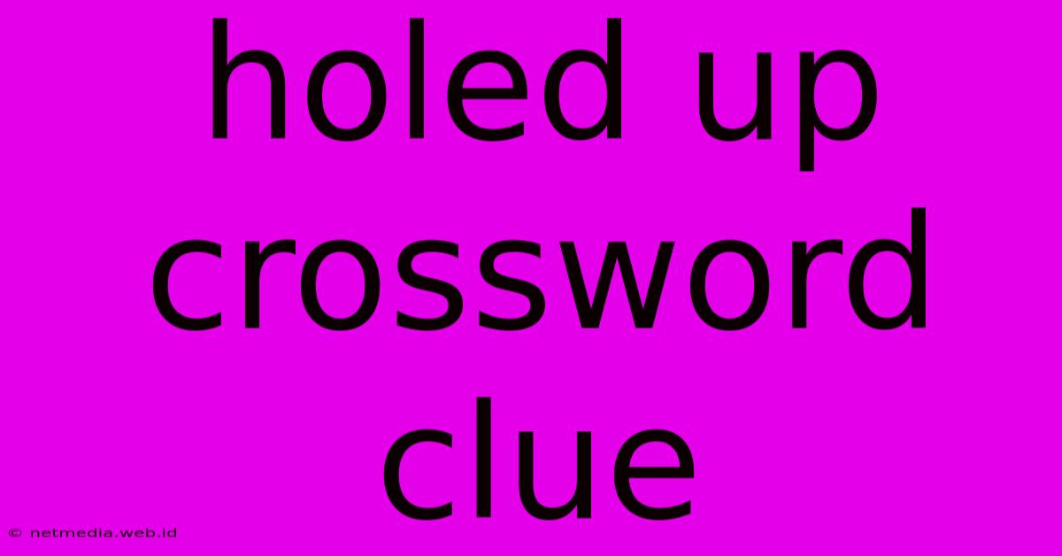 Holed Up Crossword Clue