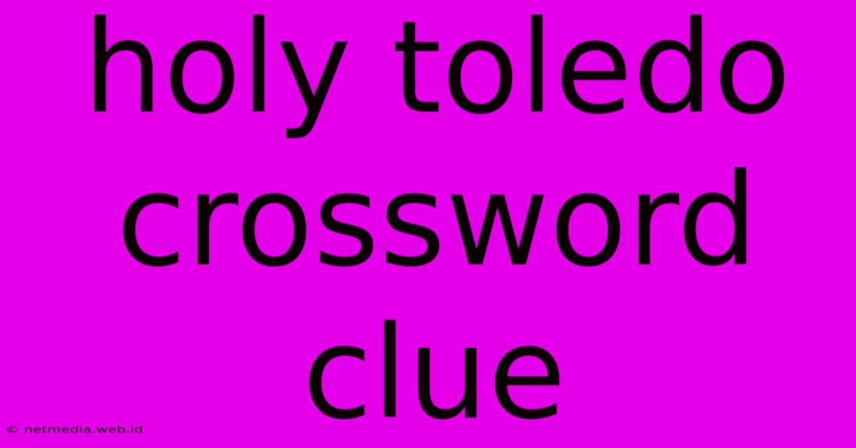 Holy Toledo Crossword Clue