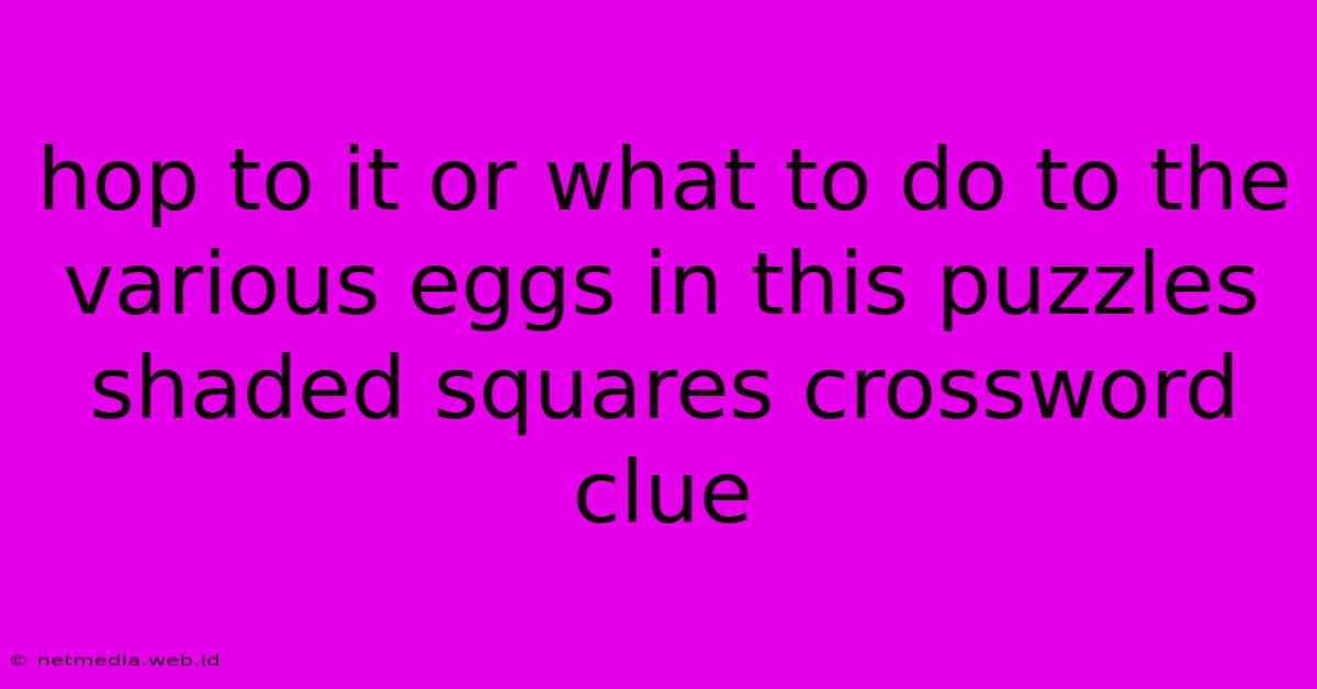 Hop To It Or What To Do To The Various Eggs In This Puzzles Shaded Squares Crossword Clue