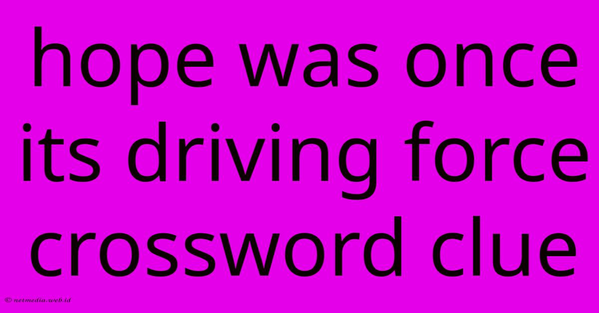 Hope Was Once Its Driving Force Crossword Clue