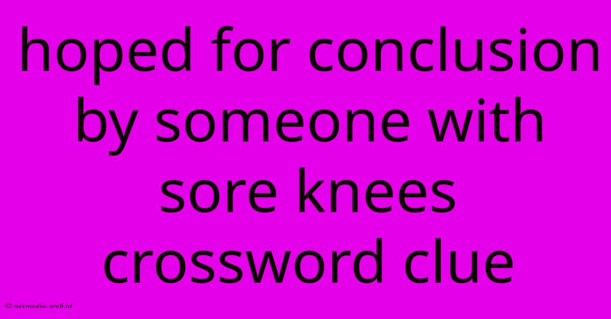 Hoped For Conclusion By Someone With Sore Knees Crossword Clue