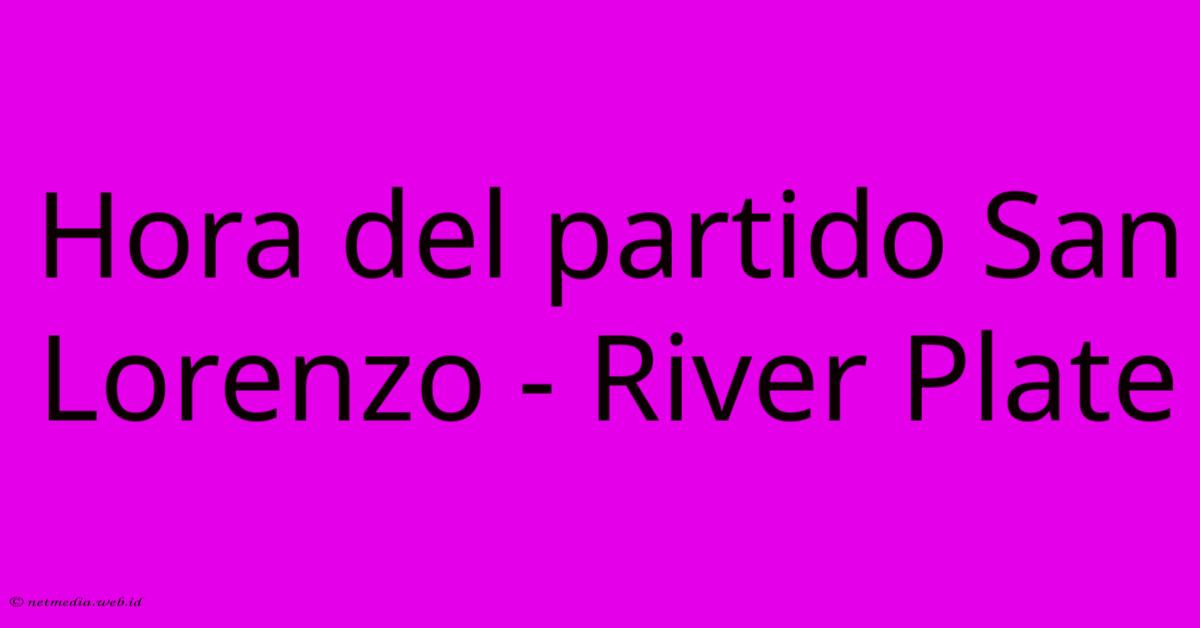 Hora Del Partido San Lorenzo - River Plate