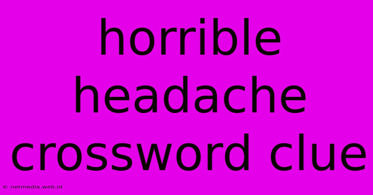 Horrible Headache Crossword Clue