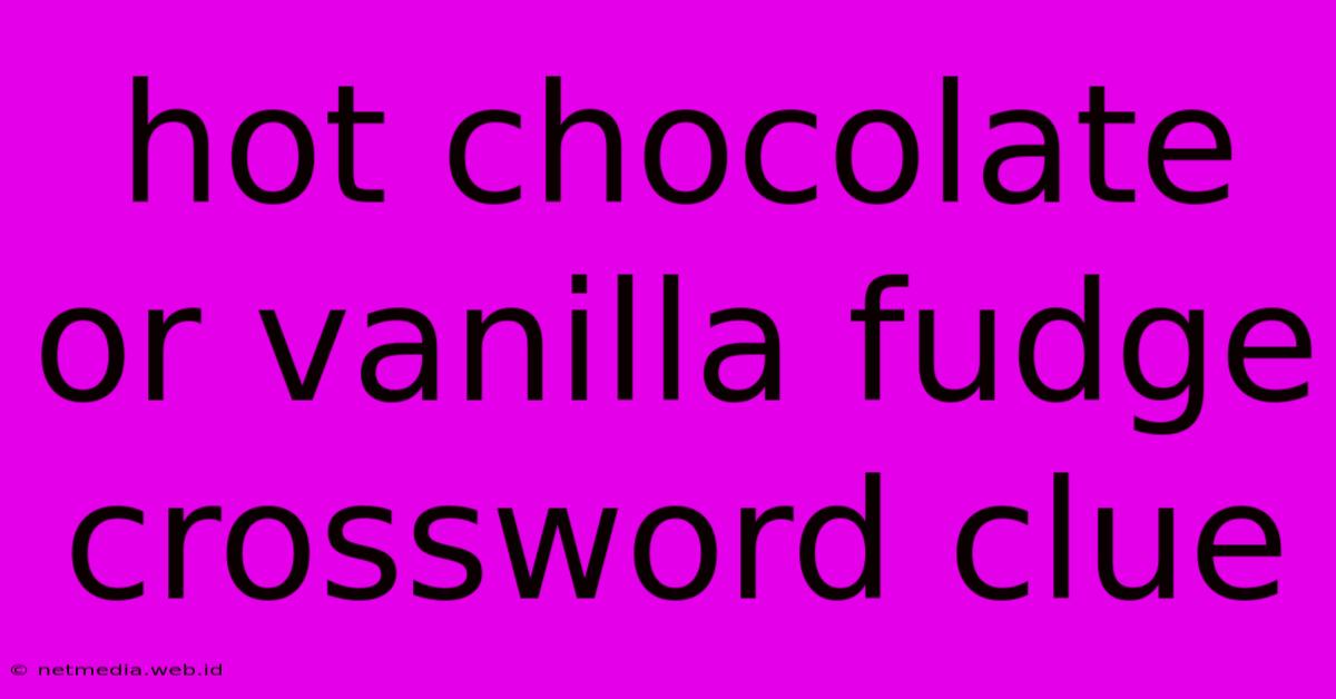 Hot Chocolate Or Vanilla Fudge Crossword Clue