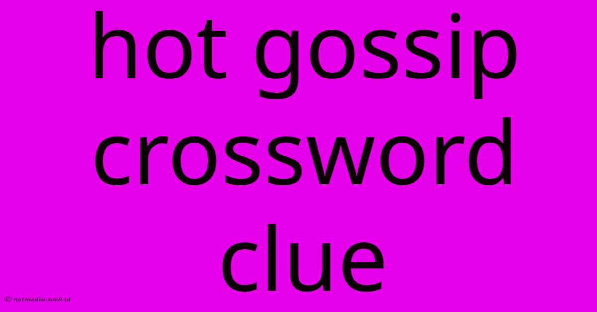 Hot Gossip Crossword Clue Hot Gossip Crossword Clue
