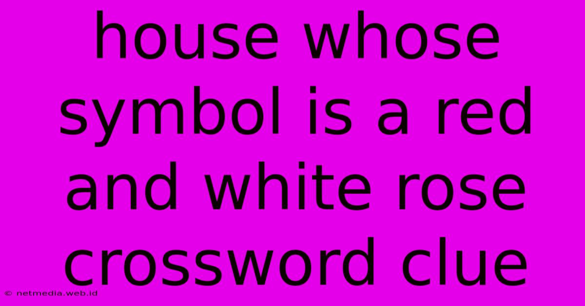 House Whose Symbol Is A Red And White Rose Crossword Clue