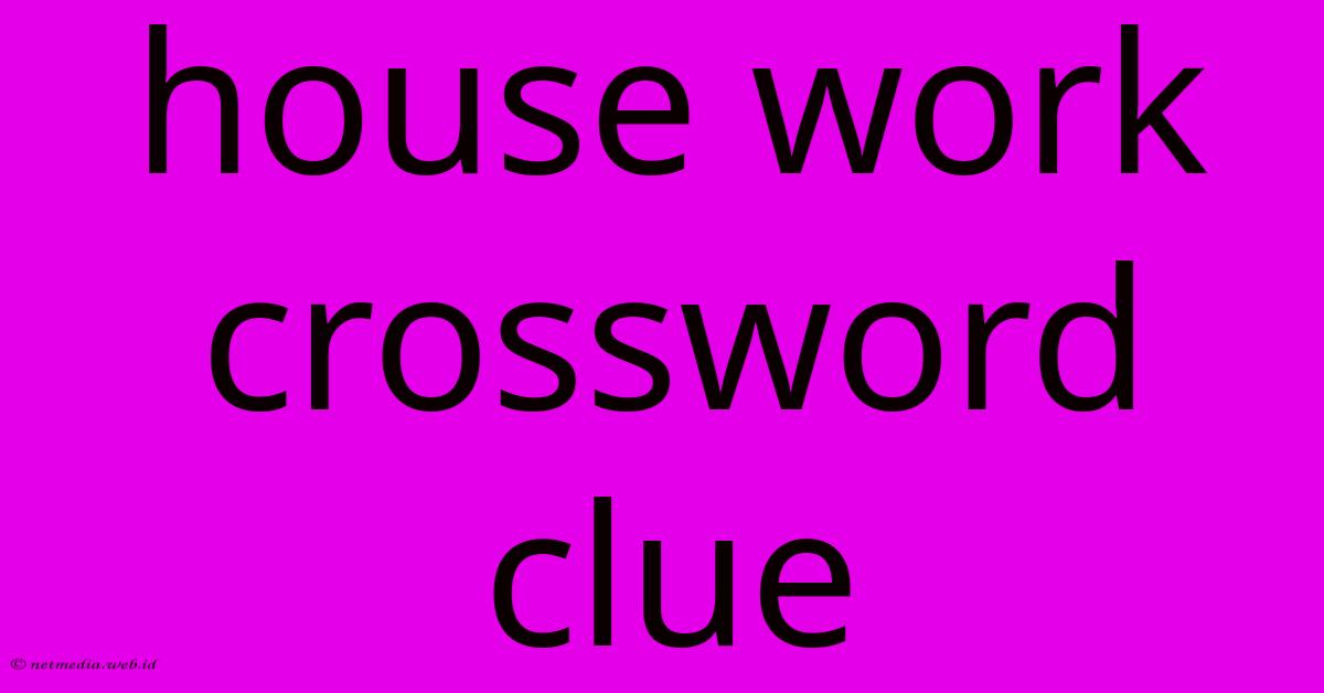 House Work Crossword Clue House Work Crossword Clue
