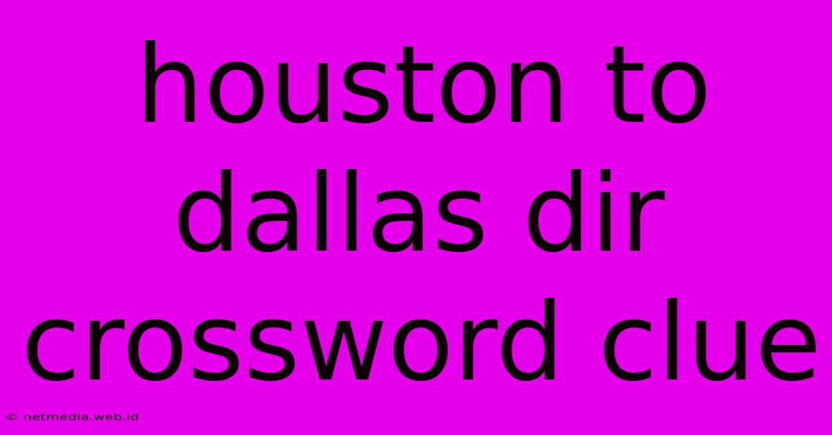 Houston To Dallas Dir Crossword Clue