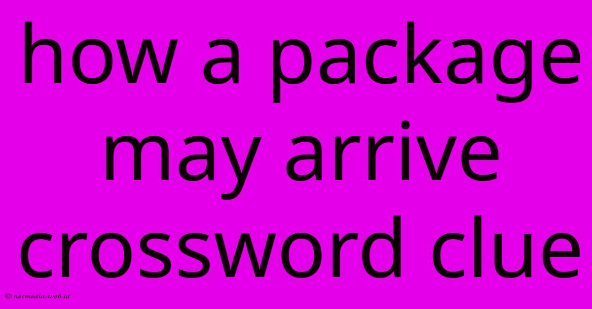 How A Package May Arrive Crossword Clue