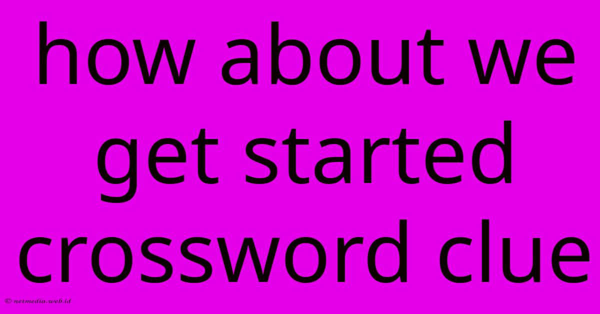 How About We Get Started Crossword Clue How About We Get Started Crossword Clue