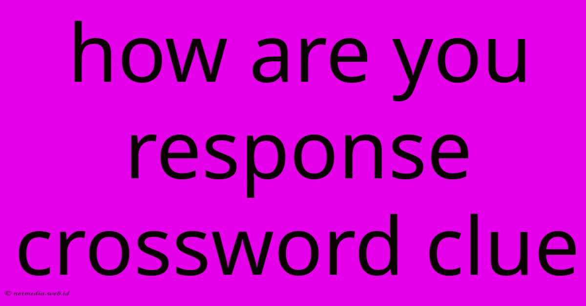 How Are You Response Crossword Clue How Are You Response Crossword Clue