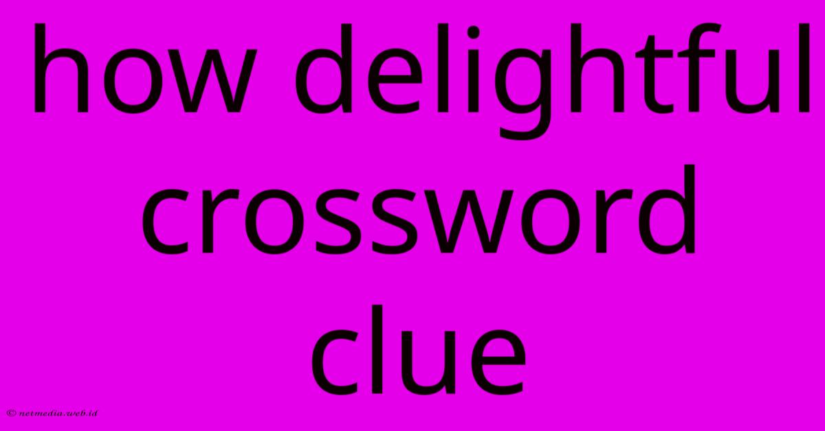 How Delightful Crossword Clue How Delightful Crossword Clue