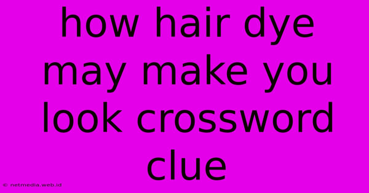 How Hair Dye May Make You Look Crossword Clue