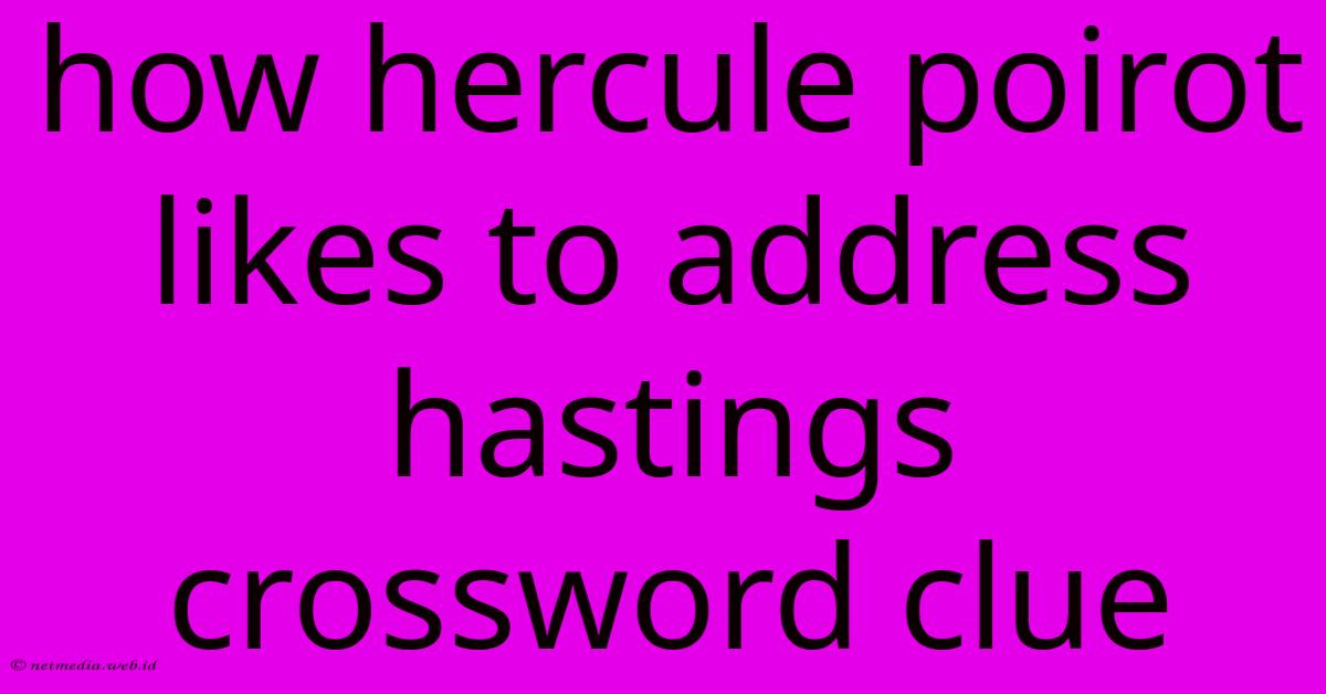 How Hercule Poirot Likes To Address Hastings Crossword Clue