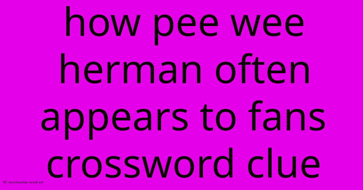 How Pee Wee Herman Often Appears To Fans Crossword Clue How Pee Wee Herman Often Appears To Fans Crossword Clue