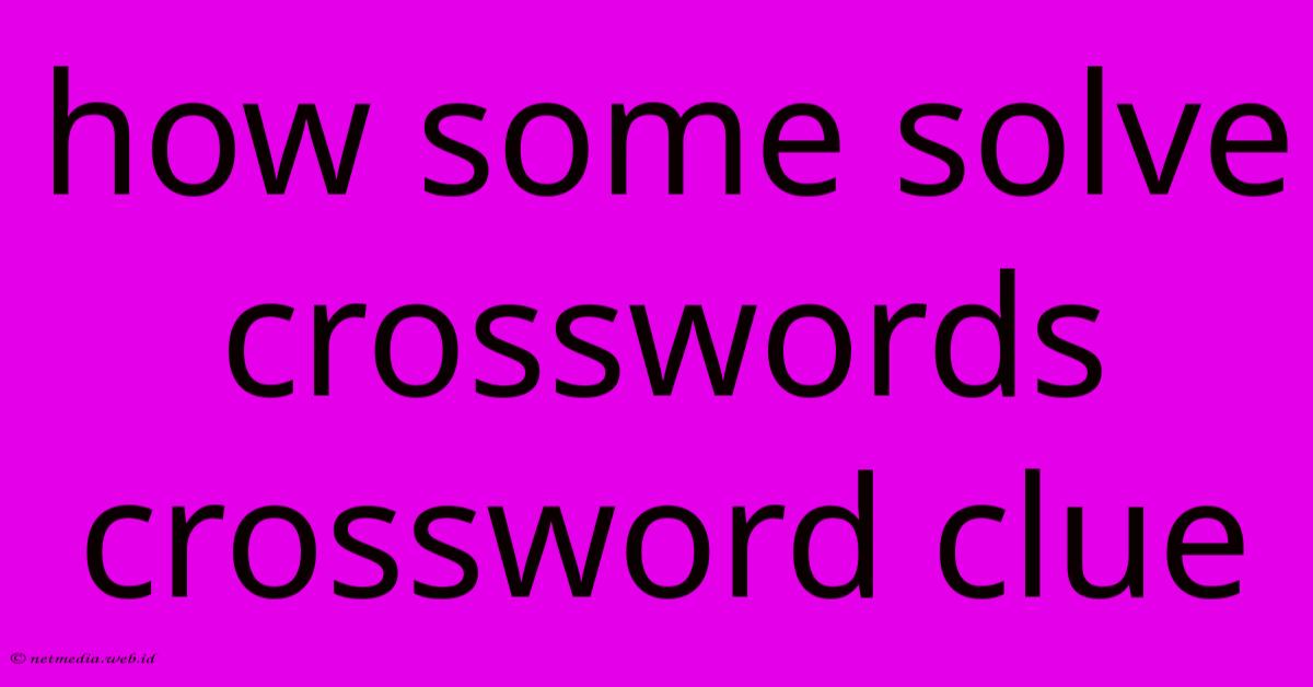 How Some Solve Crosswords Crossword Clue