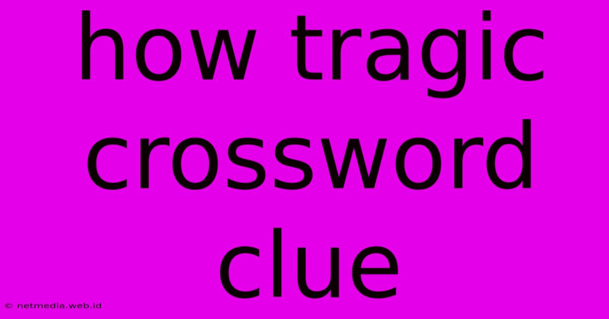 How Tragic Crossword Clue