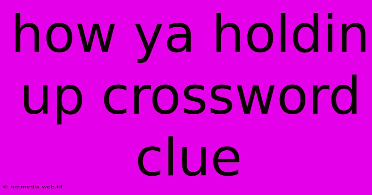 How Ya Holdin Up Crossword Clue