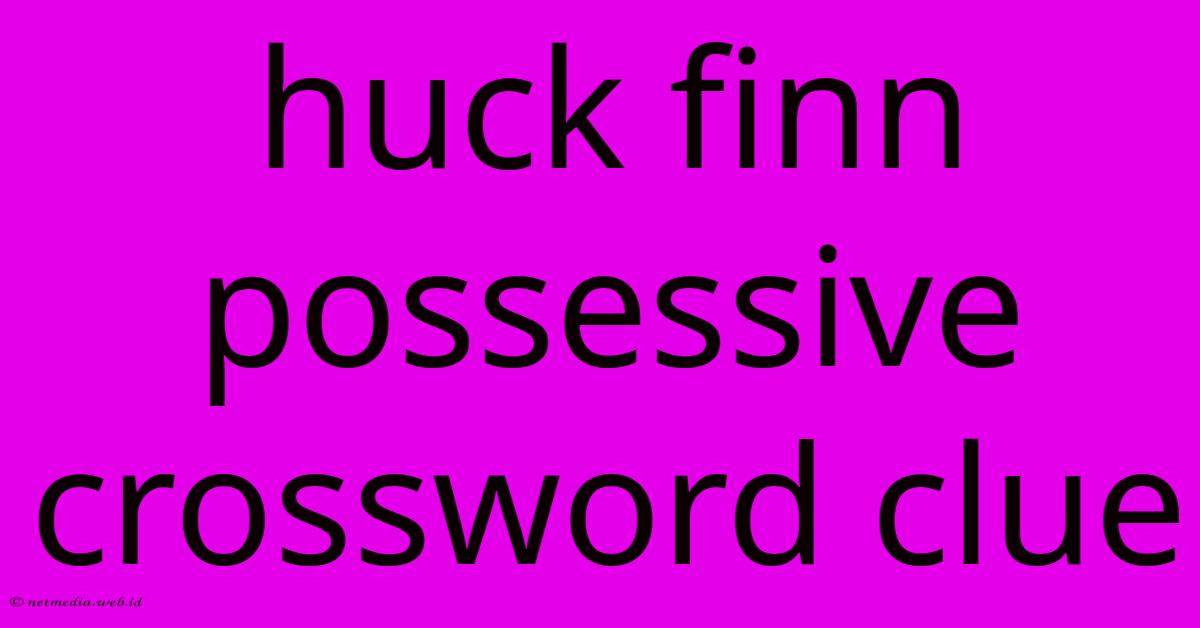 Huck Finn Possessive Crossword Clue Huck Finn Possessive Crossword Clue