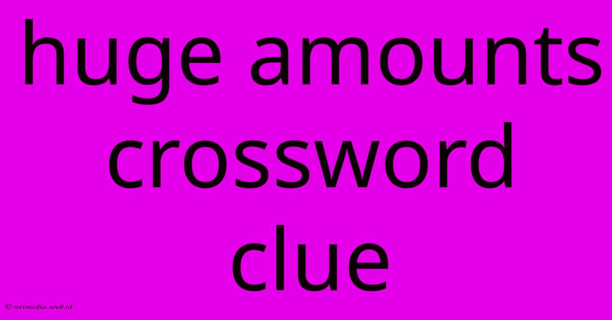 Huge Amounts Crossword Clue Huge Amounts Crossword Clue