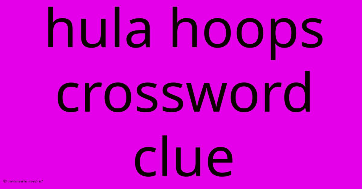 Hula Hoops Crossword Clue Hula Hoops Crossword Clue