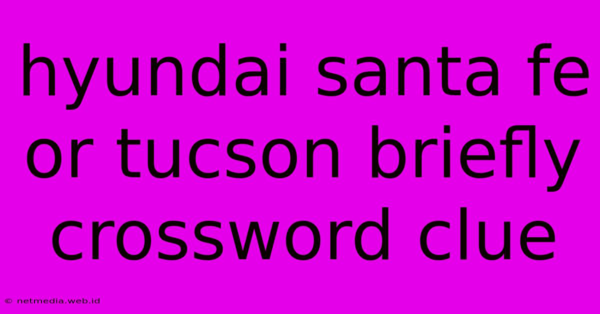 Hyundai Santa Fe Or Tucson Briefly Crossword Clue